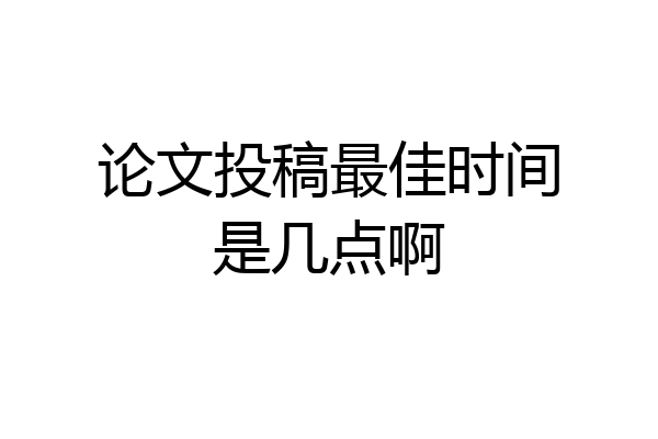 论文投稿最佳时间是几点啊