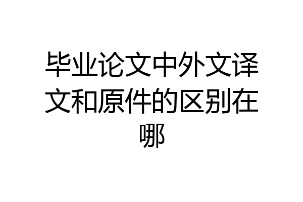 毕业论文中外文译文和原件的区别在哪