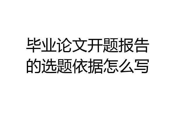 毕业论文开题报告的选题依据怎么写