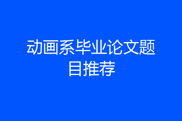 动画系毕业论文题目推荐