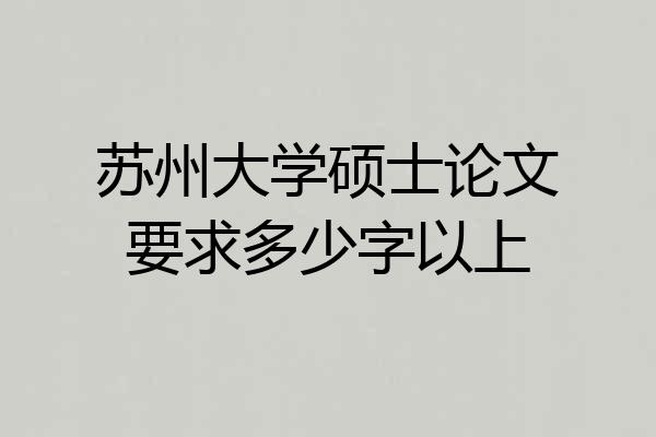 苏州大学硕士论文要求多少字以上