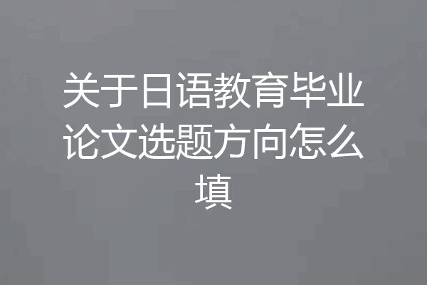 关于日语教育毕业论文选题方向怎么填