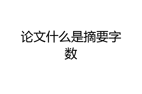 论文什么是摘要字数