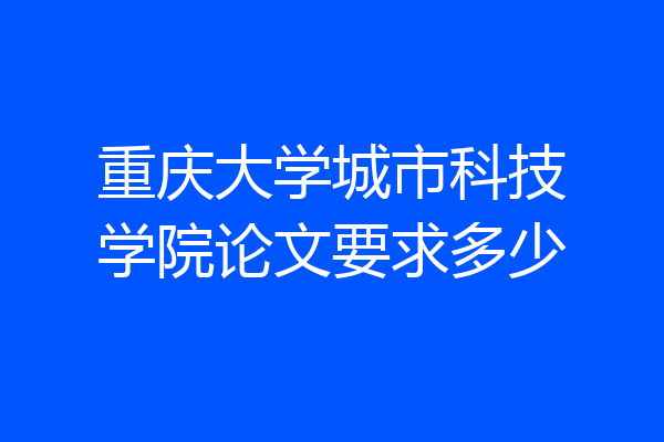 重庆大学城市科技学院论文要求多少