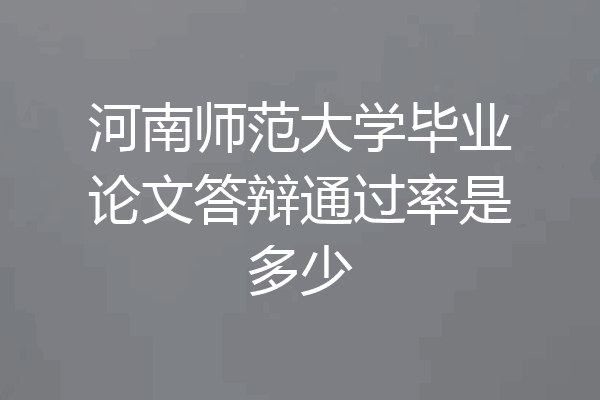 河南师范大学毕业论文答辩通过率是多少