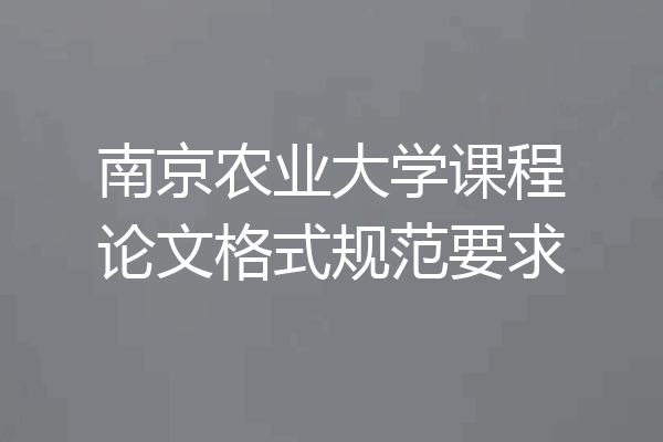 南京农业大学课程论文格式规范要求