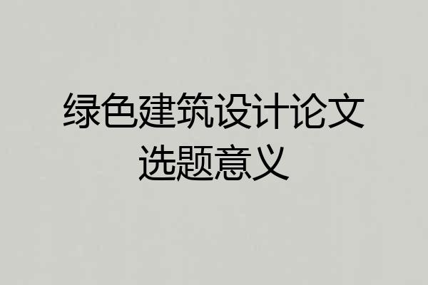 绿色建筑设计论文选题意义
