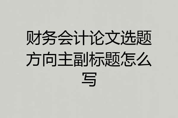 财务会计论文选题方向主副标题怎么写