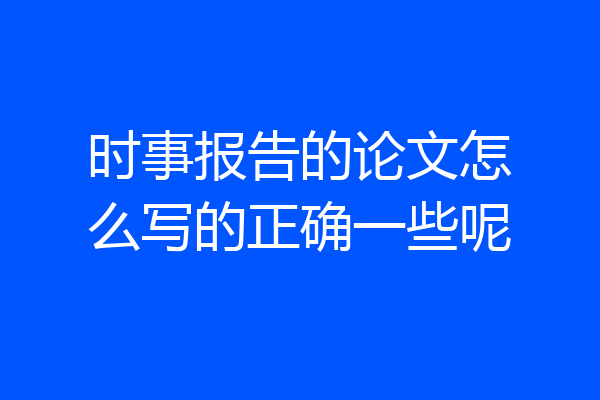 时事报告的论文怎么写的正确一些呢
