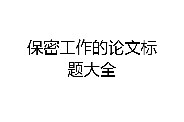 保密工作的论文标题大全