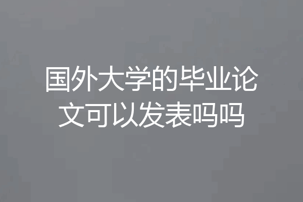 国外大学的毕业论文可以发表吗吗
