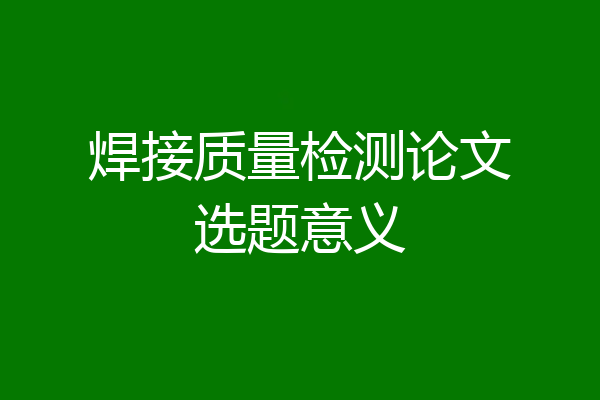 焊接质量检测论文选题意义