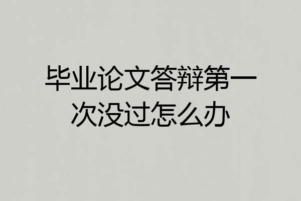 毕业论文答辩第一次没过怎么办