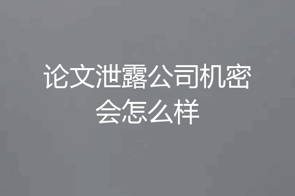 论文泄露公司机密会怎么样