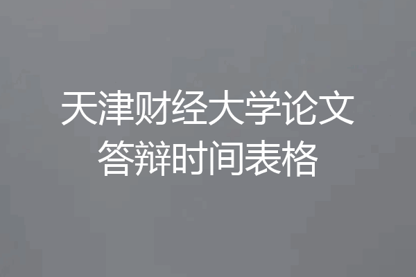 天津财经大学论文答辩时间表格
