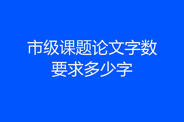 市级课题论文字数要求多少字