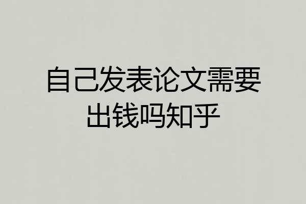 自己发表论文需要出钱吗知乎