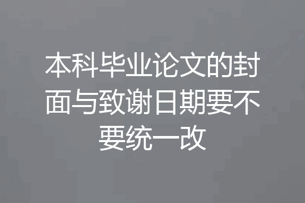 本科毕业论文的封面与致谢日期要不要统一改