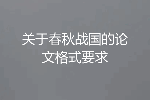 关于春秋战国的论文格式要求