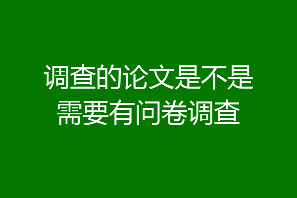 调查的论文是不是需要有问卷调查