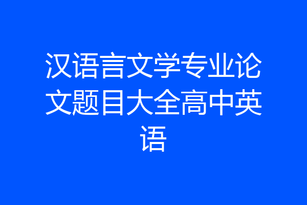汉语言文学专业论文题目大全高中英语