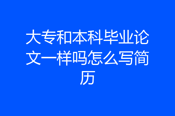 大专和本科毕业论文一样吗怎么写简历