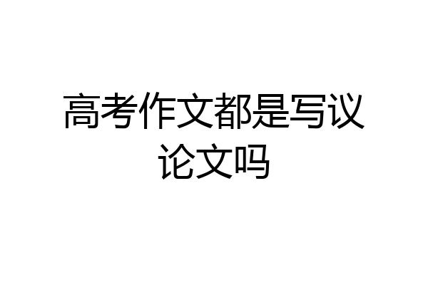 高考作文都是写议论文吗