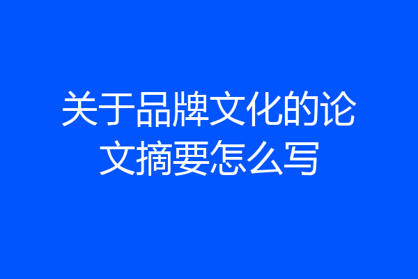 关于品牌文化的论文摘要怎么写
