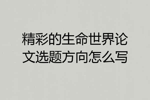 精彩的生命世界论文选题方向怎么写
