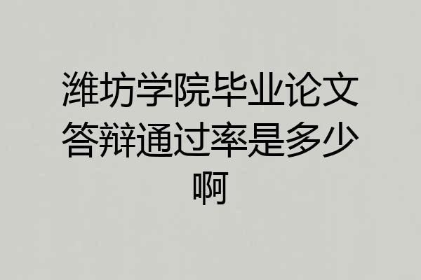 潍坊学院毕业论文答辩通过率是多少啊