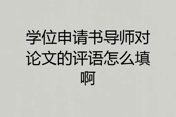 学位申请书导师对论文的评语怎么填啊