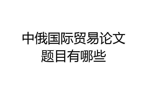 中俄国际贸易论文题目有哪些