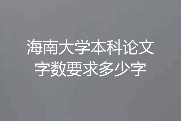 海南大学本科论文字数要求多少字