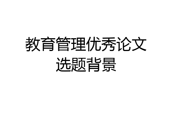 教育管理优秀论文选题背景