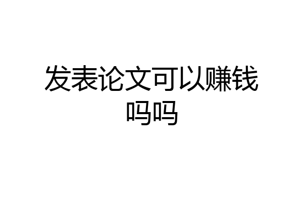发表论文可以赚钱吗吗