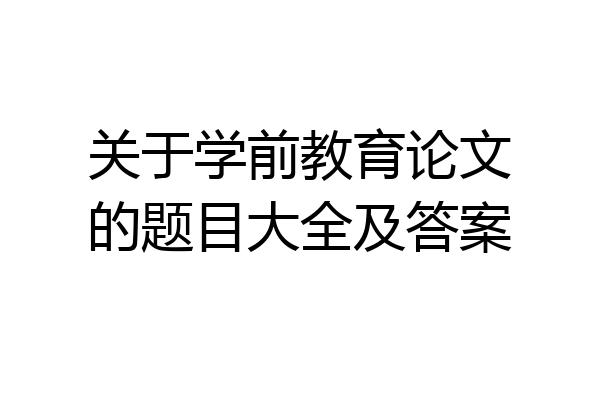 关于学前教育论文的题目大全及答案