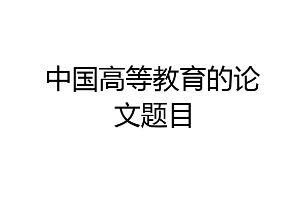 中国高等教育的论文题目