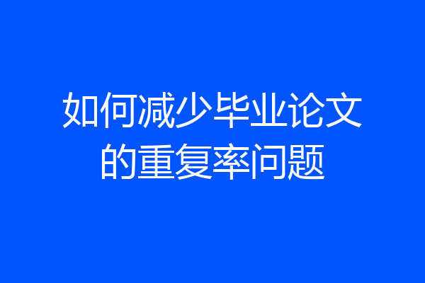 如何减少毕业论文的重复率问题