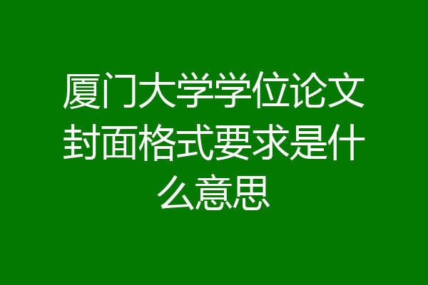 厦门大学学位论文封面格式要求是什么意思