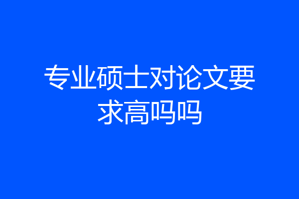 专业硕士对论文要求高吗吗