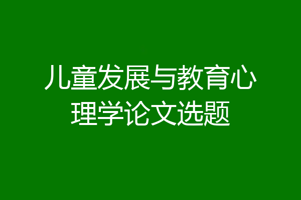 儿童发展与教育心理学论文选题