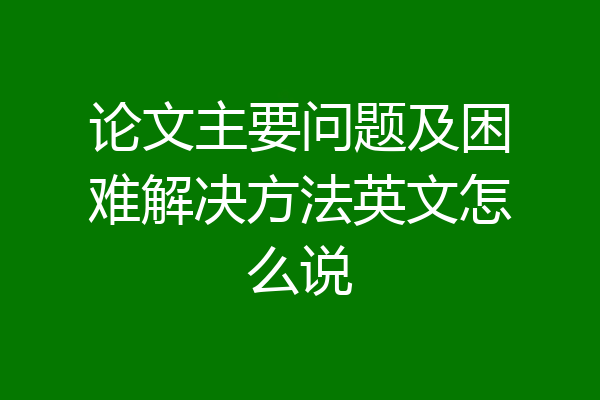论文主要问题及困难解决方法英文怎么说