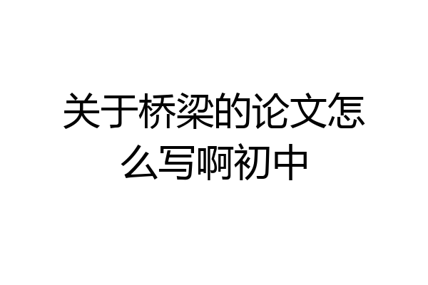 关于桥梁的论文怎么写啊初中