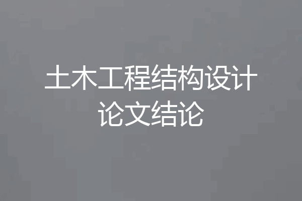 土木工程结构设计论文结论