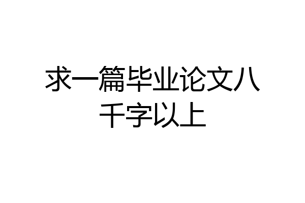 求一篇毕业论文八千字以上