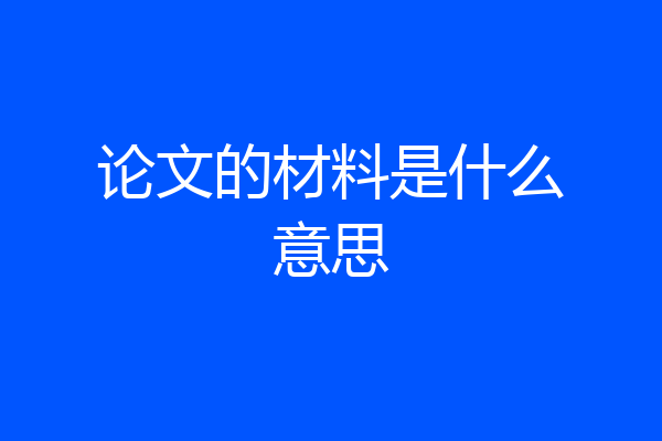 论文的材料是什么意思