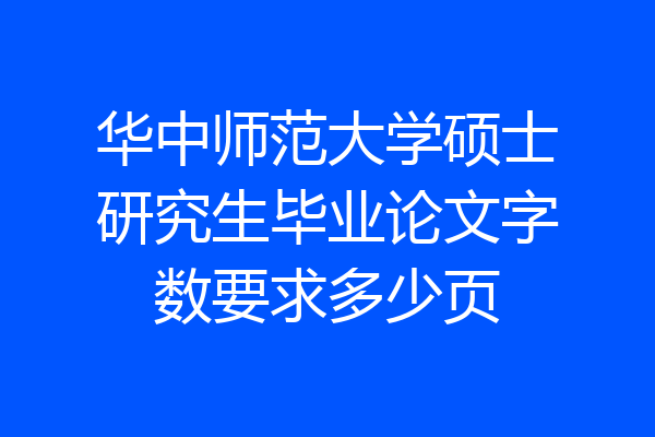 华中师范大学硕士研究生毕业论文字数要求多少页
