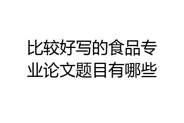比较好写的食品专业论文题目有哪些