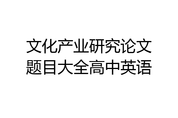 文化产业研究论文题目大全高中英语