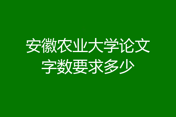 安徽农业大学论文字数要求多少